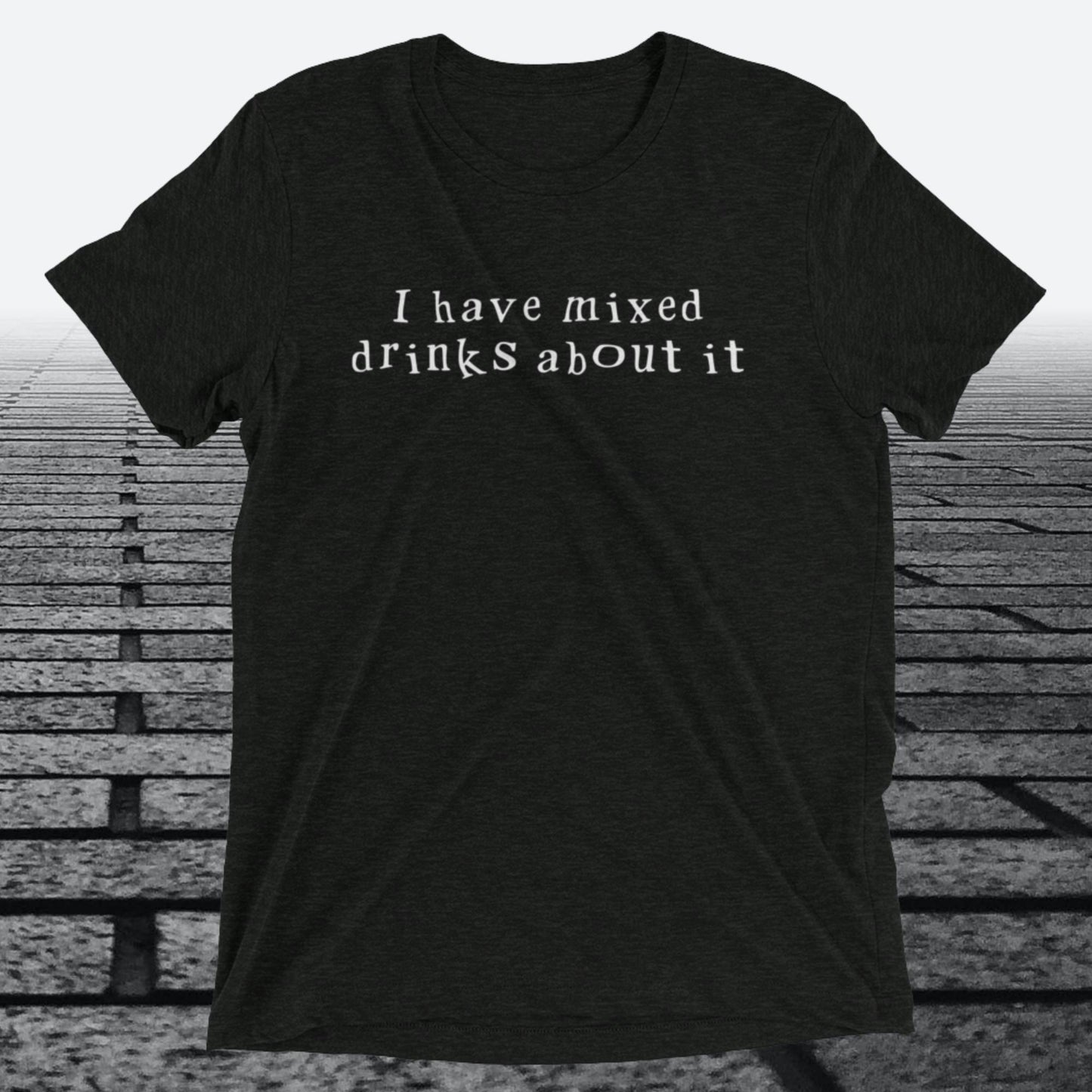 I have mixed drinks about it, Triblend T-shirt