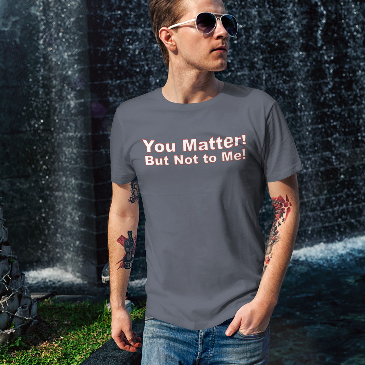 Person wearing a t-shirt with 'You Matter! But Not to Me!' text in front of a water fountain.