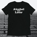Alcohol You Later, Triblend T-shirt - JonesTees
