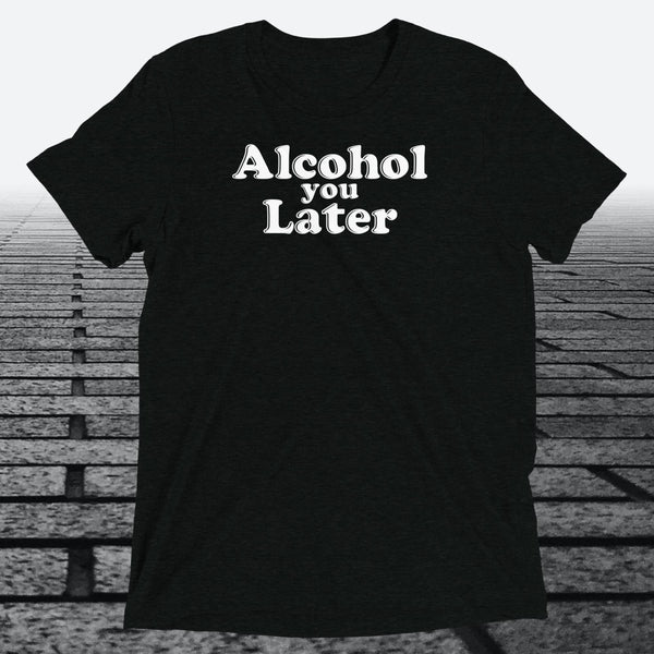 Alcohol You Later, Triblend T-shirt - JonesTees
