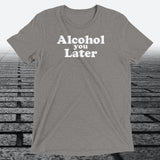 Alcohol You Later, Triblend T-shirt - JonesTees