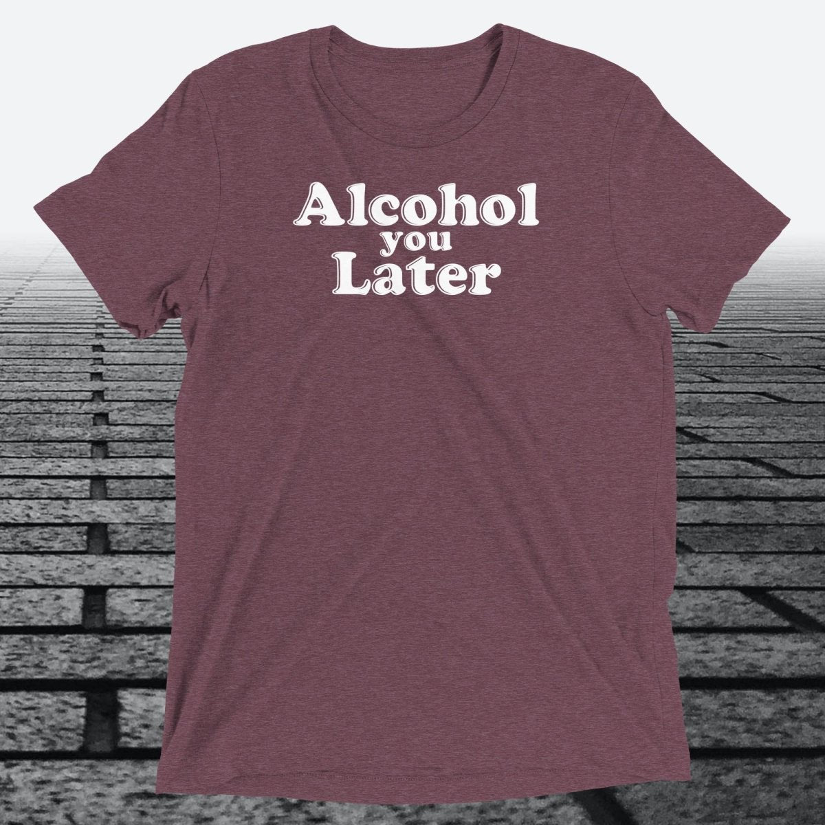 Alcohol You Later, Triblend T-shirt - JonesTees