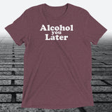 Alcohol You Later, Triblend T-shirt - JonesTees