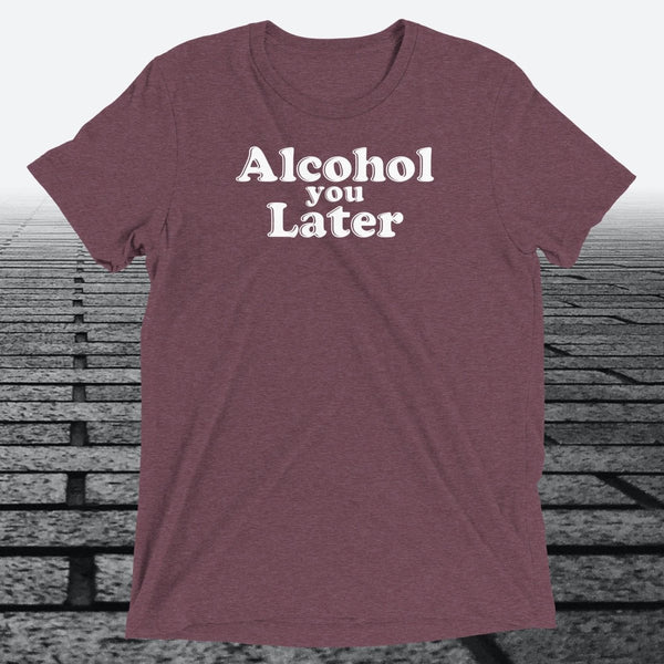 Alcohol You Later, Triblend T-shirt - JonesTees