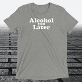 Alcohol You Later, Triblend T-shirt - JonesTees