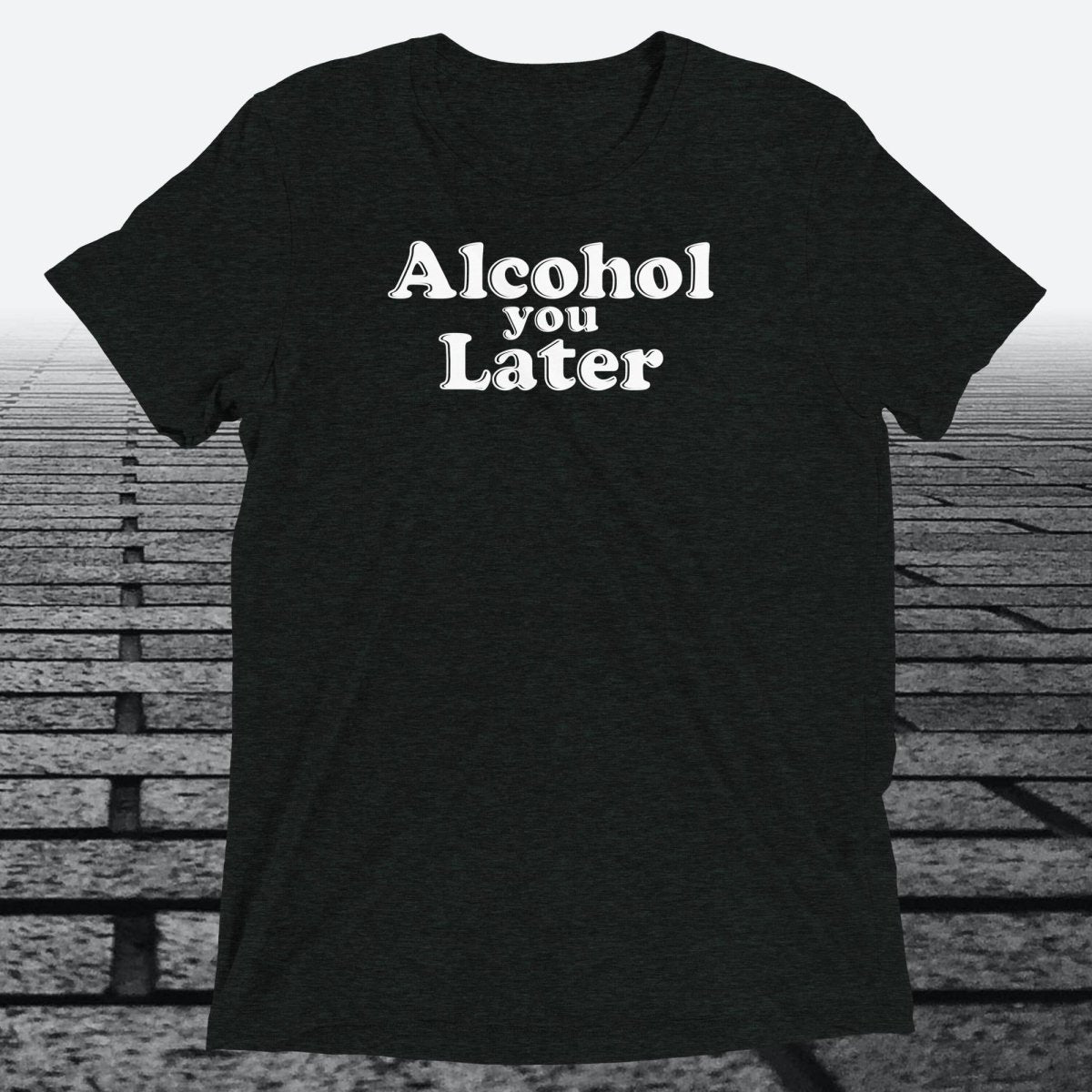 Alcohol You Later, Triblend T-shirt - JonesTees