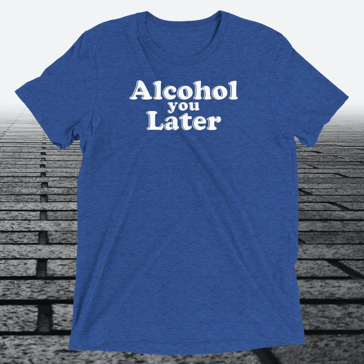 Alcohol You Later, Triblend T-shirt - JonesTees