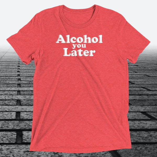 Alcohol You Later, Triblend T-shirt - JonesTees