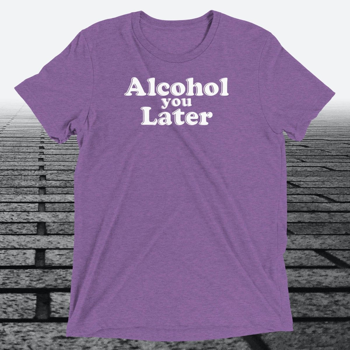 Alcohol You Later, Triblend T-shirt - JonesTees
