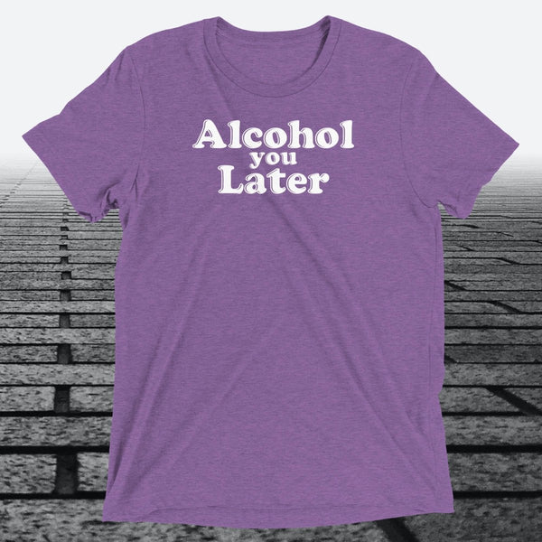 Alcohol You Later, Triblend T-shirt - JonesTees