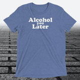 Alcohol You Later, Triblend T-shirt - JonesTees