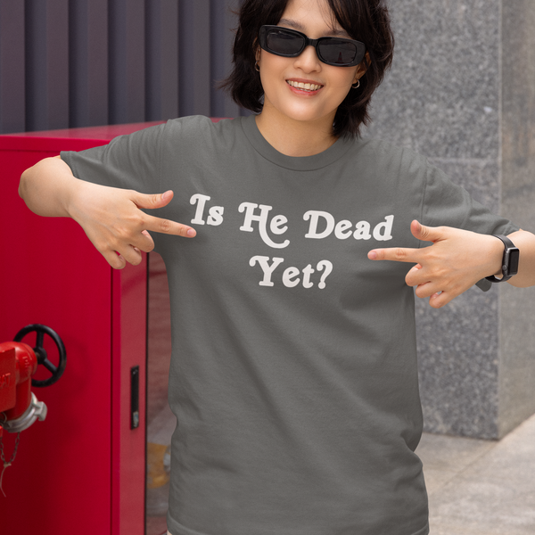 Is He Dead Yet, Cotton T-shirt