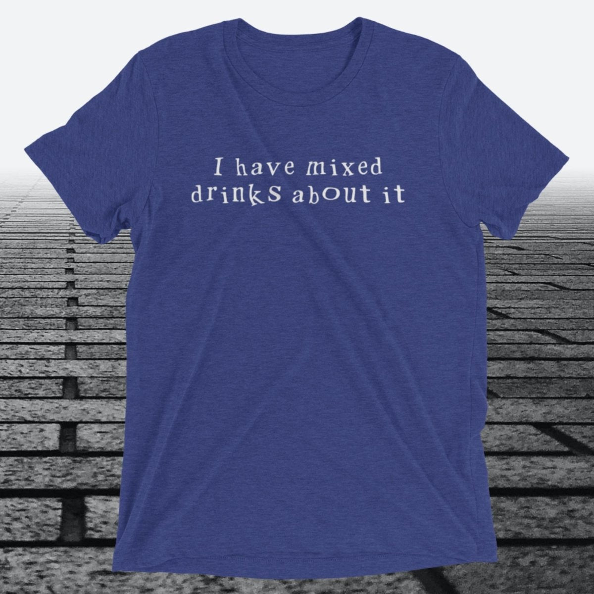 I have mixed drinks about it, Triblend T-shirt - JonesTees