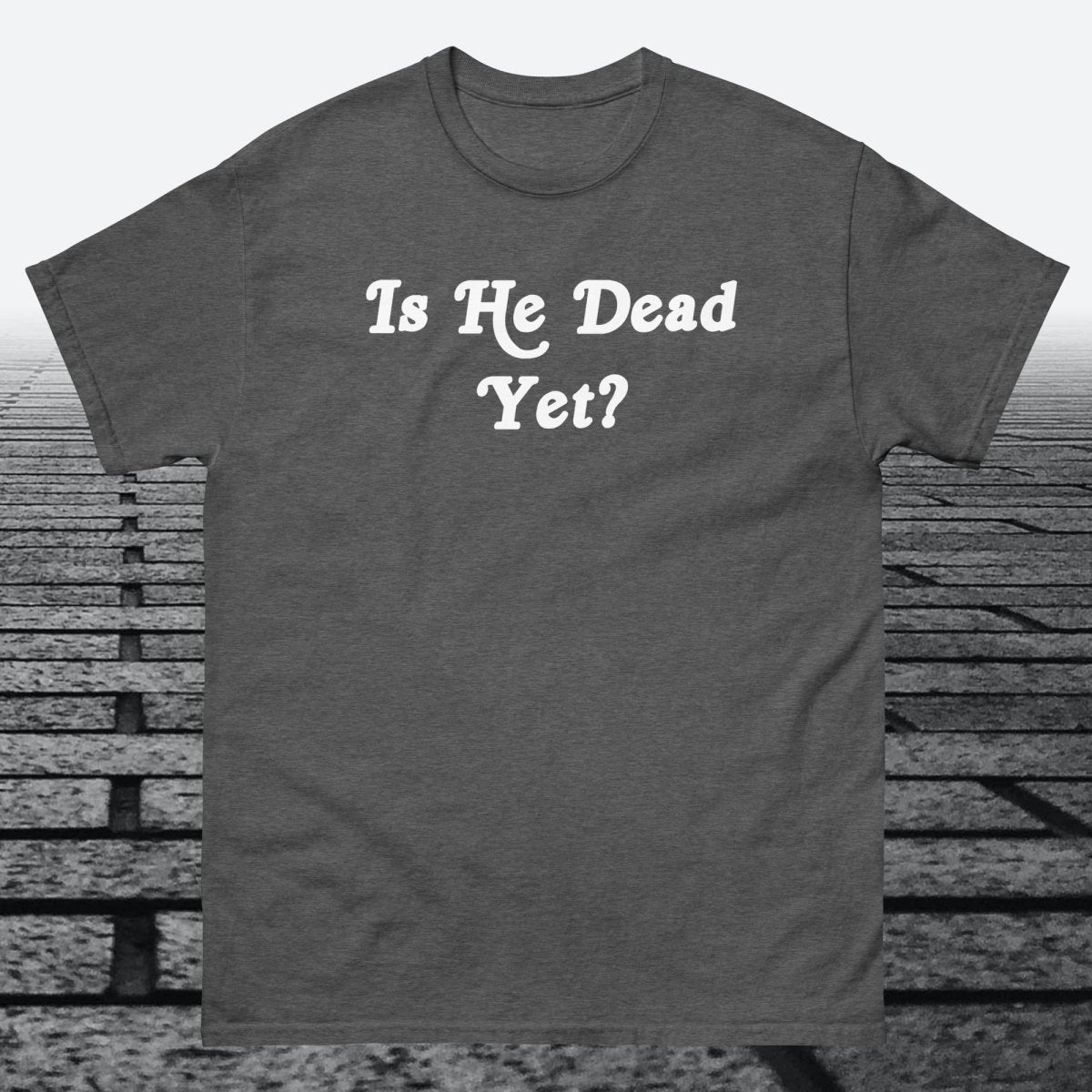 Is He Dead Yet, Cotton T-shirt - JonesTees
