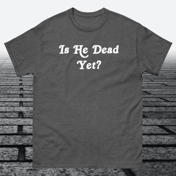 Is He Dead Yet, Cotton T-shirt - JonesTees