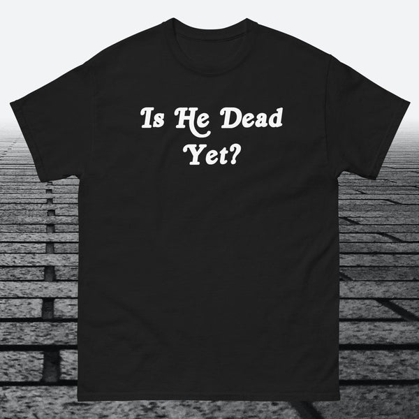 Is He Dead Yet, Cotton T-shirt - JonesTees
