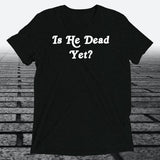 Is He Dead Yet, Triblend T-shirt - JonesTees