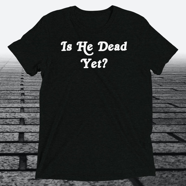 Is He Dead Yet, Triblend T-shirt - JonesTees