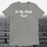 Is He Dead Yet, Triblend T-shirt - JonesTees