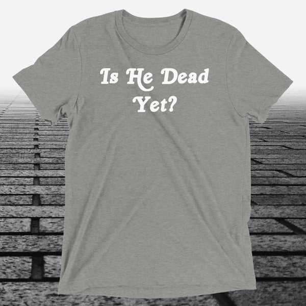 Is He Dead Yet, Triblend T-shirt - JonesTees