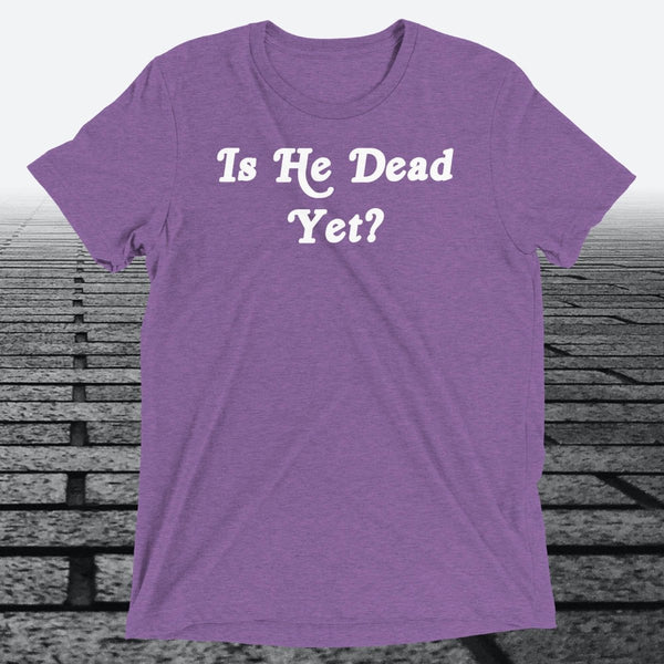 Is He Dead Yet, Triblend T-shirt - JonesTees