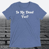 Is He Dead Yet, Triblend T-shirt - JonesTees