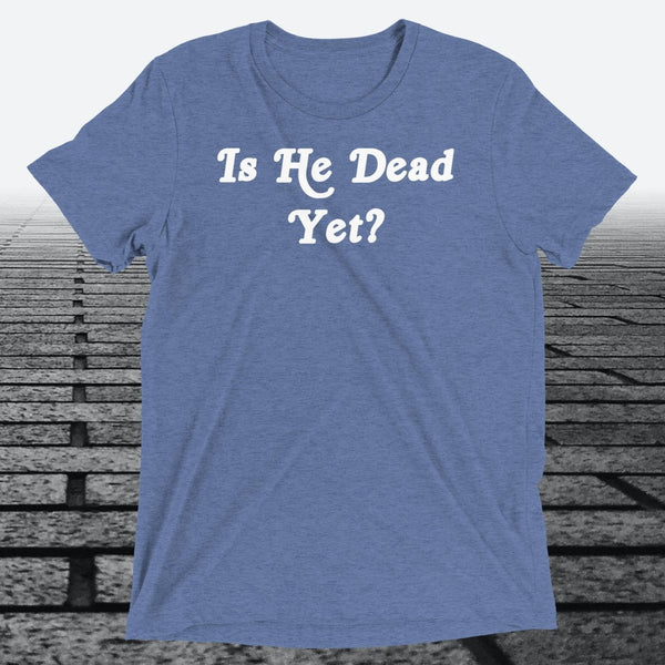 Is He Dead Yet, Triblend T-shirt - JonesTees
