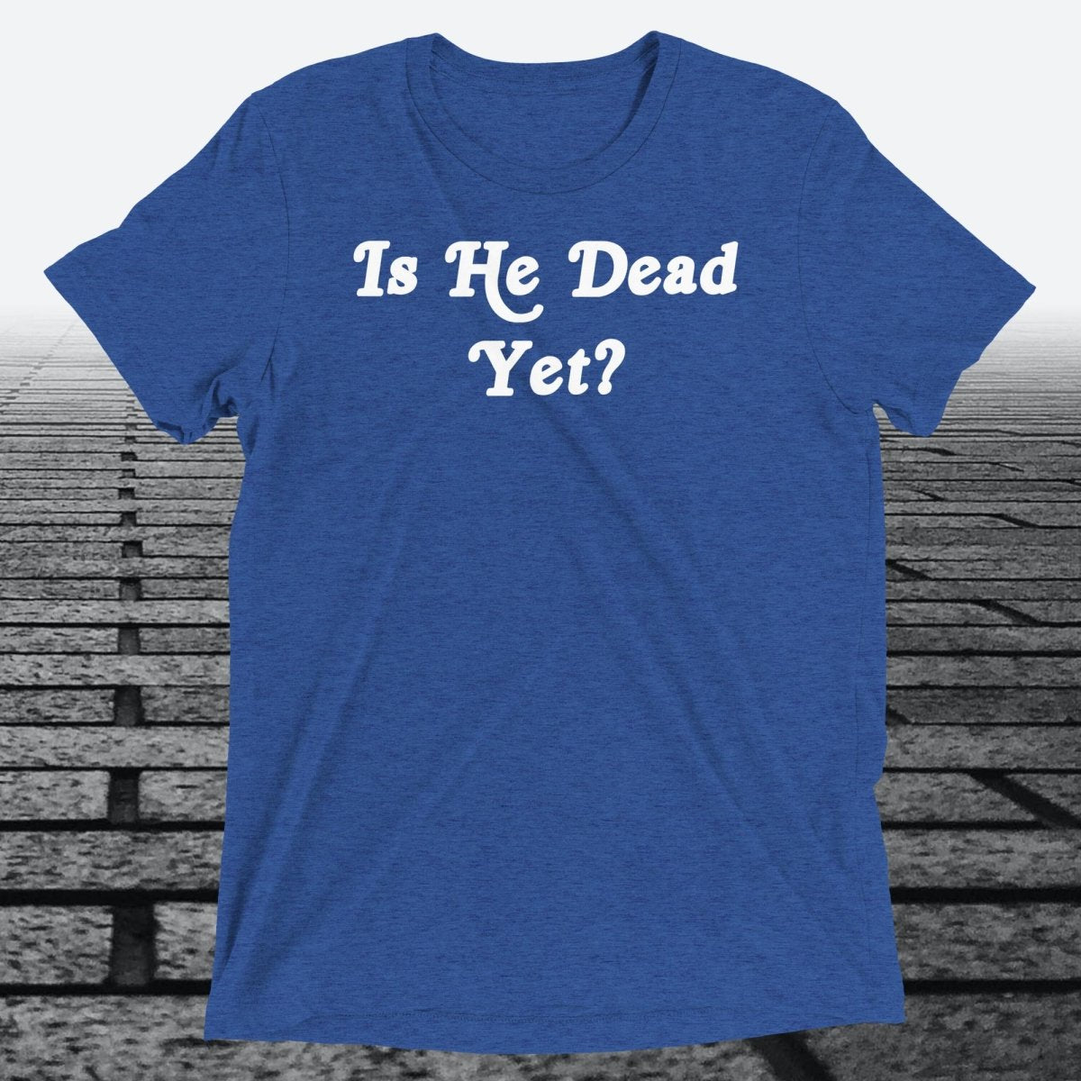 Is He Dead Yet, Triblend T-shirt - JonesTees