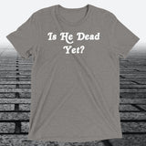 Is He Dead Yet, Triblend T-shirt - JonesTees
