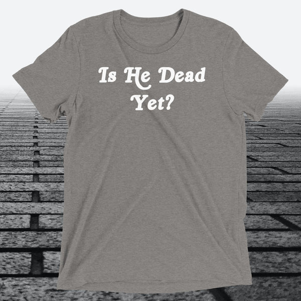 Is He Dead Yet, Triblend T-shirt - JonesTees