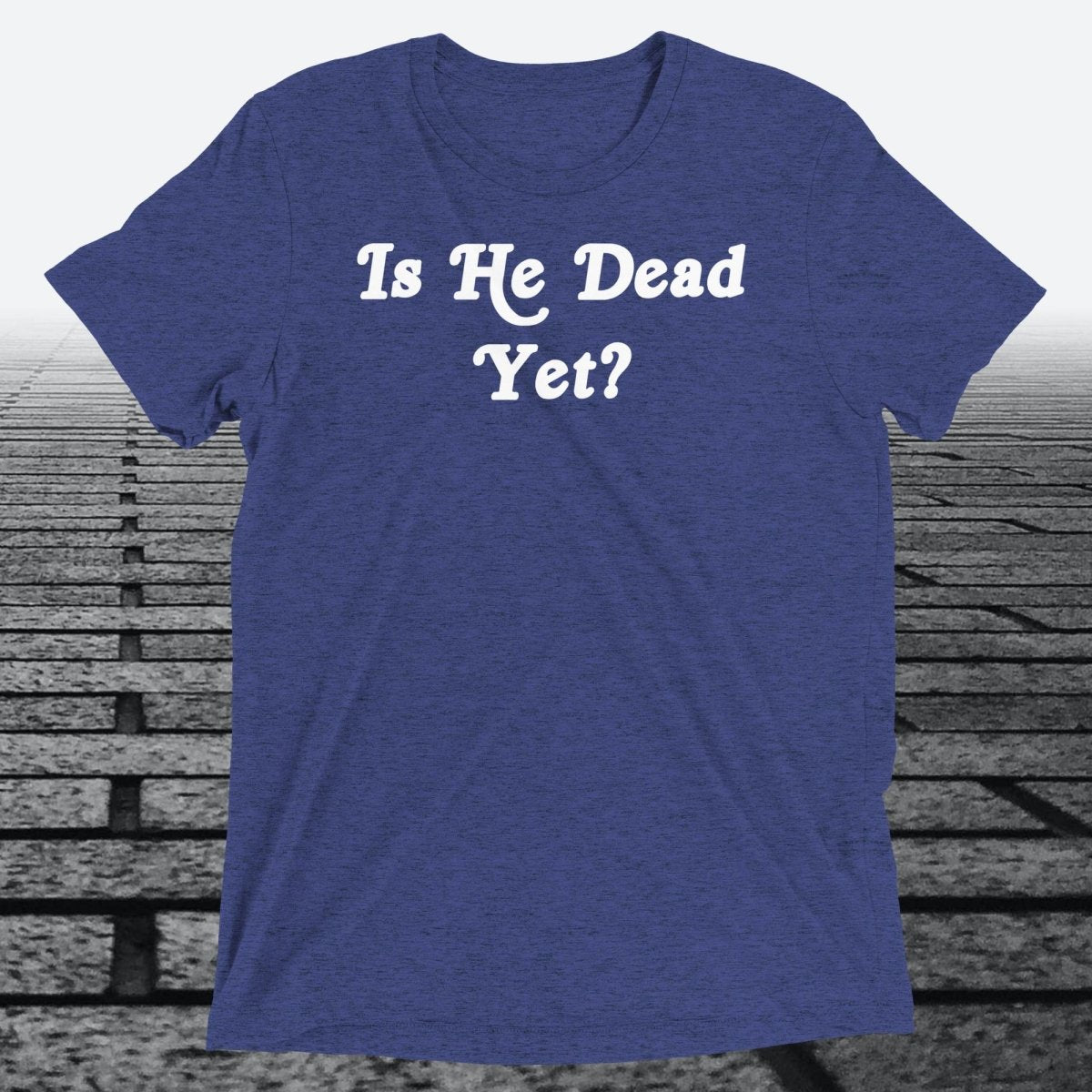 Is He Dead Yet, Triblend T-shirt - JonesTees