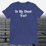 Is He Dead Yet, Triblend T-shirt - JonesTees