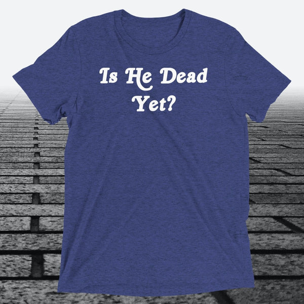 Is He Dead Yet, Triblend T-shirt - JonesTees