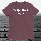 Is He Dead Yet, Triblend T-shirt - JonesTees