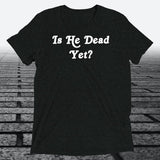 Is He Dead Yet, Triblend T-shirt - JonesTees