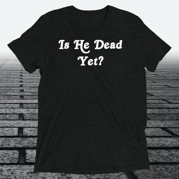 Is He Dead Yet, Triblend T-shirt - JonesTees