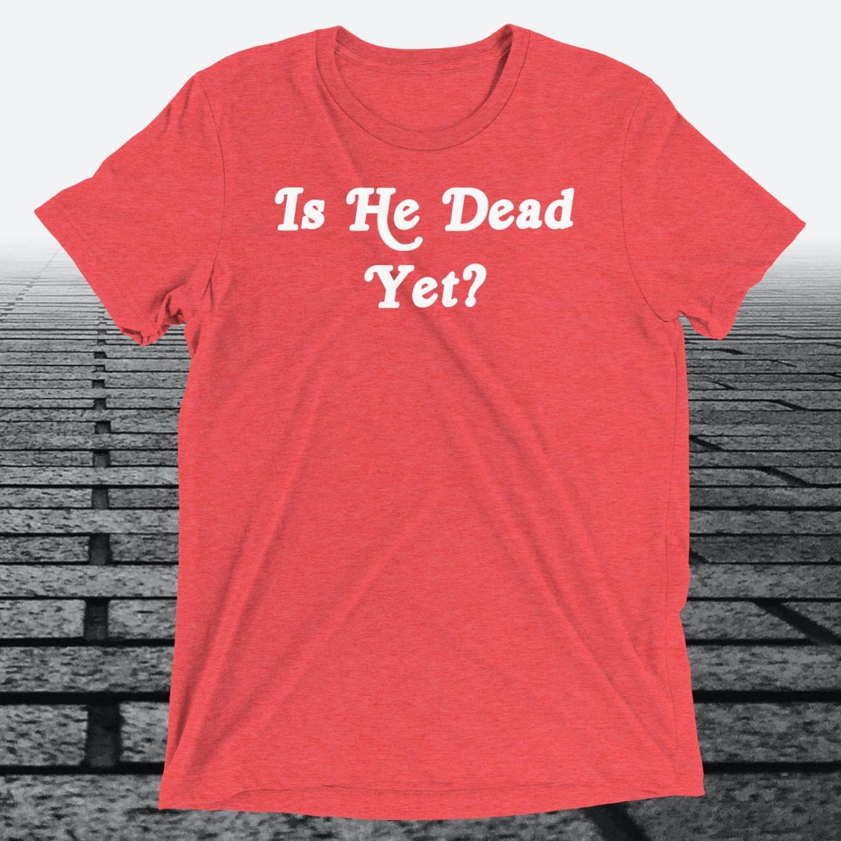 Is He Dead Yet, Triblend T-shirt - JonesTees