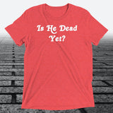 Is He Dead Yet, Triblend T-shirt - JonesTees