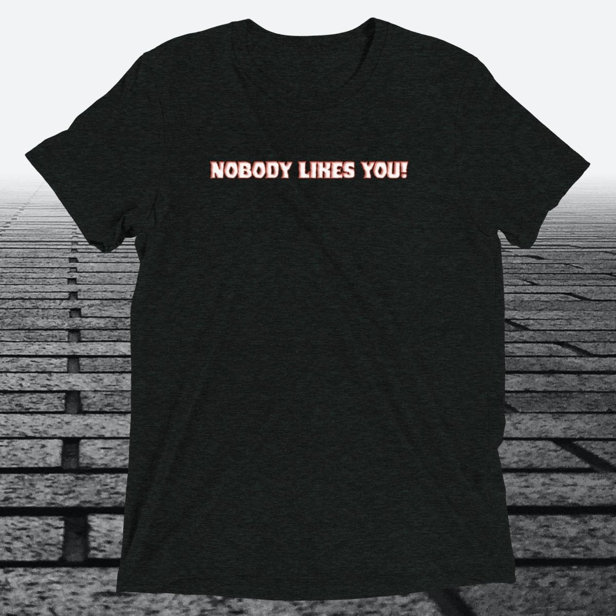 Nobody Likes You! — Darkly Funny Triblend T-Shirt | JonesTees - JonesTees
