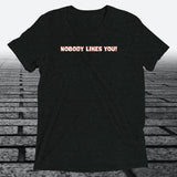 Nobody Likes You! — Darkly Funny Triblend T-Shirt | JonesTees - JonesTees