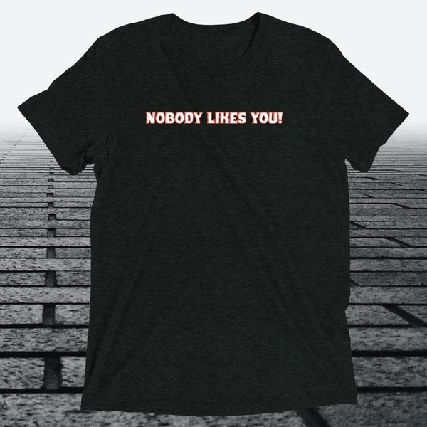Nobody Likes You! — Darkly Funny Triblend T-Shirt | JonesTees - JonesTees