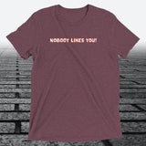 Nobody Likes You! — Darkly Funny Triblend T-Shirt | JonesTees - JonesTees