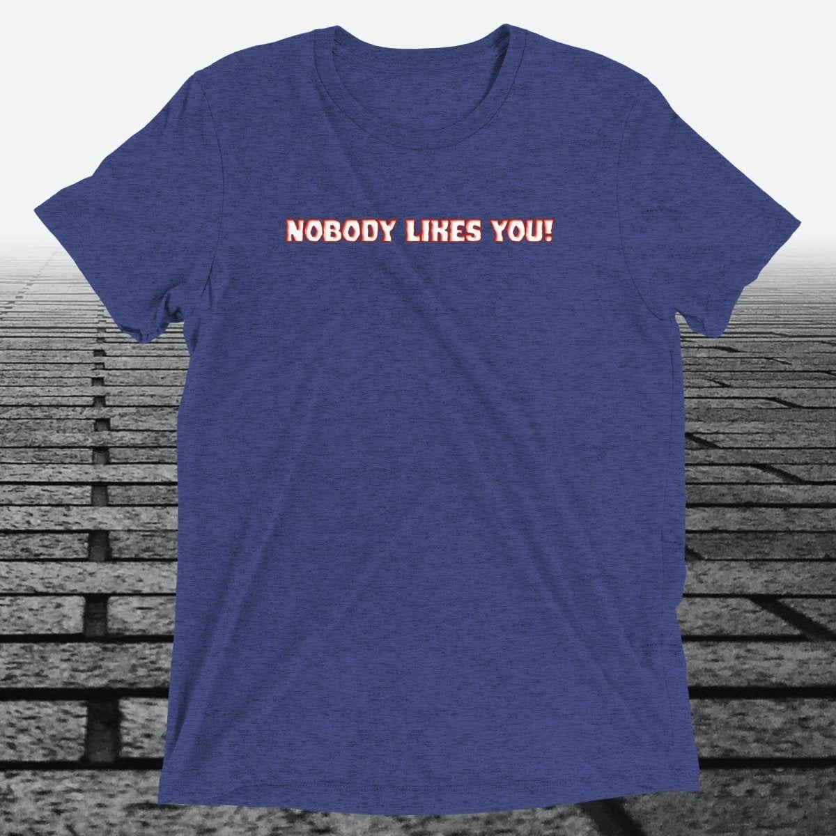 Nobody Likes You! — Darkly Funny Triblend T-Shirt | JonesTees - JonesTees