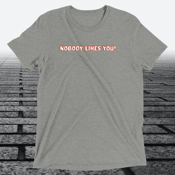 Nobody Likes You! — Darkly Funny Triblend T-Shirt | JonesTees - JonesTees