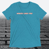 Nobody Likes You! — Darkly Funny Triblend T-Shirt | JonesTees - JonesTees