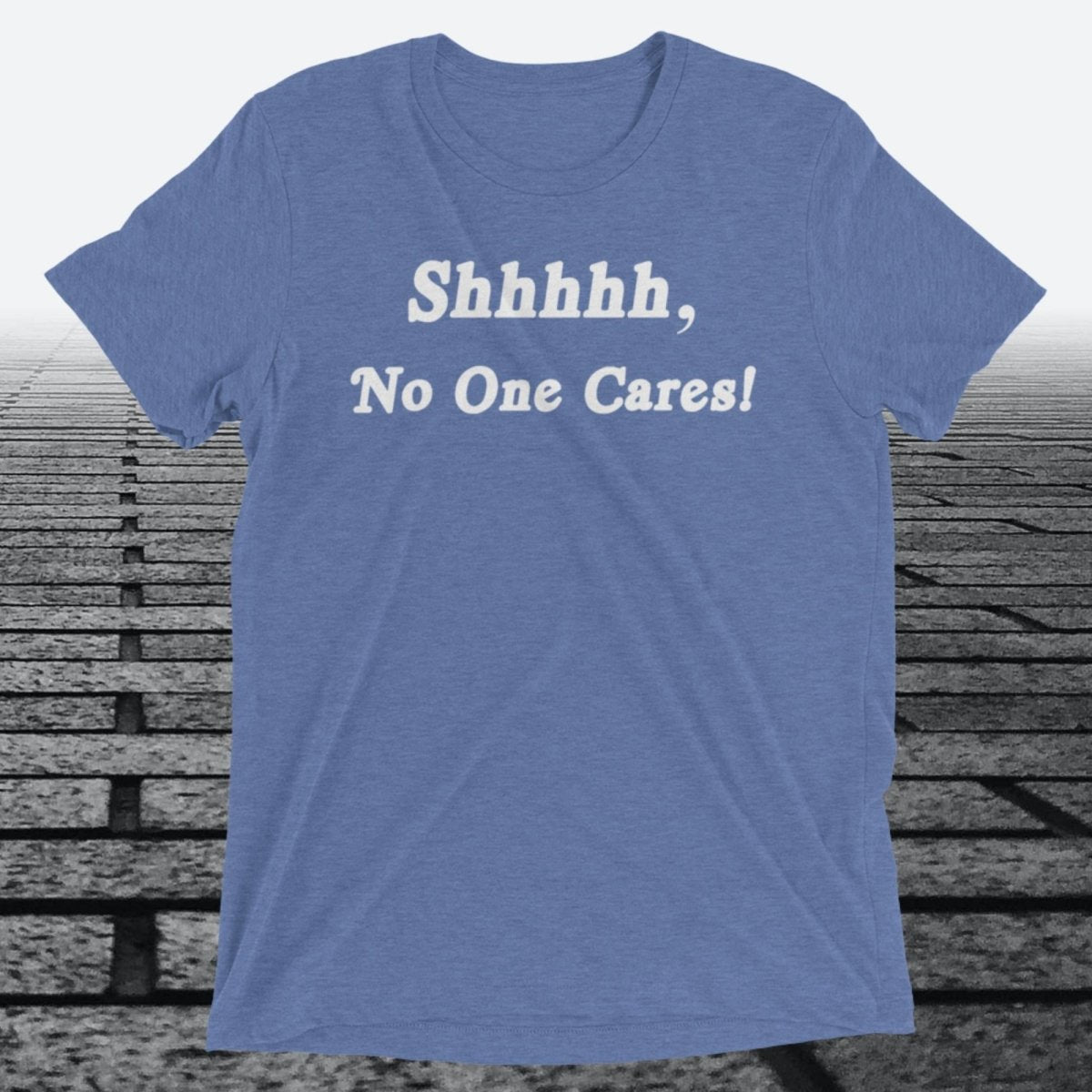 Shhhhh, No One Cares, Triblend T-shirt - JonesTees
