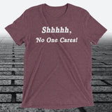 Shhhhh, No One Cares, Triblend T-shirt - JonesTees
