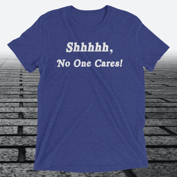 Shhhhh, No One Cares, Triblend T-shirt - JonesTees