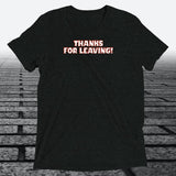 Thanks for Leaving! — Sarcastic Funny Triblend T-Shirt | JonesTees - JonesTees