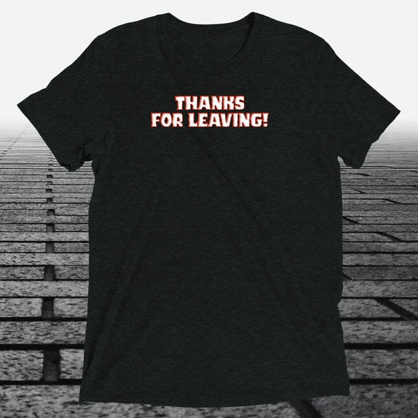 Thanks for Leaving! — Sarcastic Funny Triblend T-Shirt | JonesTees - JonesTees